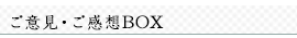 ご意見・ご感想ＢＯＸ